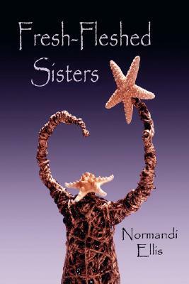 Fresh-Fleshed Sisters by Normandi Ellis