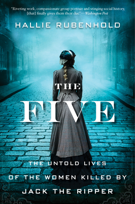 The Five: The Untold Lives of the Women Killed by Jack the Ripper by Hallie Rubenhold