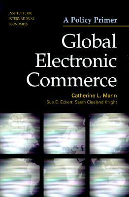 Global Electronic Commerce: A Policy Primer by Sue Eckert, Catherine Mann, Sarah Cleeland Knight