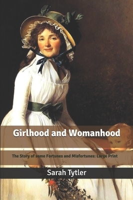 Girlhood and Womanhood: The Story of some Fortunes and Misfortunes: Large Print by Sarah Tytler