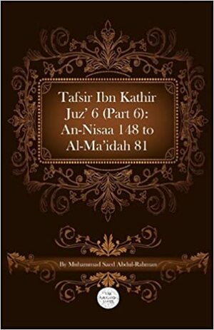 Tafsir Ibn Kathir Juz' 6 (Part 6): An-Nisaa 148 to Al-Ma'idah 81 by Muhammad Saed Abdul-Rahman