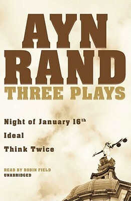 Three Plays: Night of January 16th, Ideal, Think Twice by Ayn Rand, Robin Field