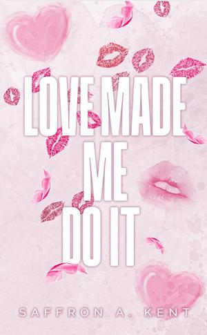 Love Made Me Do It by Saffron A. Kent