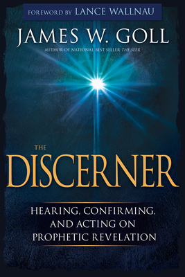 The Discerner: Hearing, Confirming, and Acting on Prophetic Revelation by James W. Goll