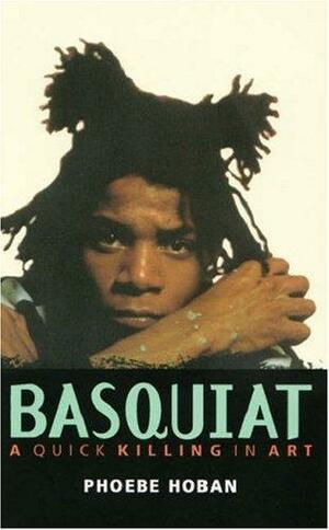 Basquiat: A Quick Killing in Art. Phoebe Hoban by Phoebe Hoban