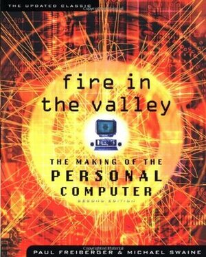 Fire in the Valley: The Making of the Personal Computer by Michael Swaine, Paul Freiberger