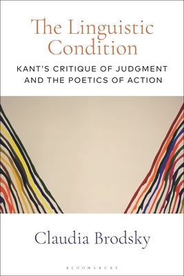 The Linguistic Condition: Kant's Critique of Judgment and the Poetics of Action by Claudia Brodsky