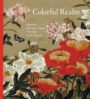 Colorful Realm: Japanese Bird-and-Flower Paintings by Ito Jakuchu by Shirono Seiji, Oka Yasuhiro, Hayakawa Yasuhiro, Yukio Lippit, Ota Aya