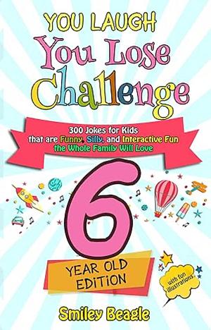 You Laugh You Lose Challenge - 6-Year-Old Edition: 300 Jokes for Kids that are Funny, Silly, and Interactive Fun the Whole Family Will Love - With Illustrations ... for Kids by Smiley Beagle