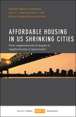 Affordable Housing in Us Shrinking Cities: From Neighborhoods of Despair to Neighborhoods of Opportunity? by Kelly Patterson, Robert Silverman, Li Yin