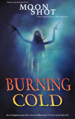 Burning Cold: An Indigenous Comics Collection from the North by Rachel Qitsualik-Tinsley, Richard Van Camp, Sean Qitsualik-Tinsley