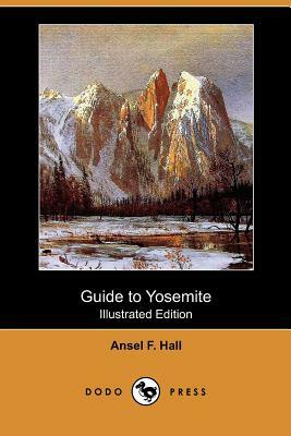 Guide to Yosemite: A Handbook of the Trails and Roads of Yosemite Valley and the Adjacent Region (Illustrated Edition) (Dodo Press) by Ansel F. Hall