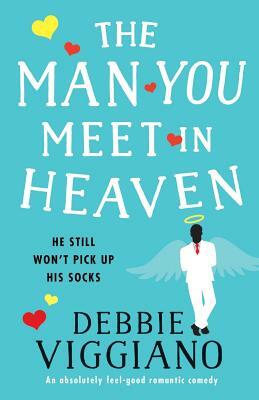 The Man You Meet in Heaven: An Absolutely Feel Good Romantic Comedy by Debbie Viggiano