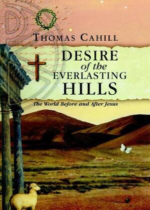Desire of Everlasting Hills: The World Before and After Jesus by Thomas Cahill