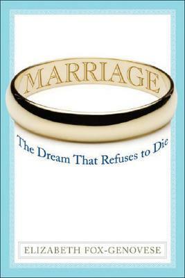 Marriage: The Dream That Refuses to Die by Sheila O'Connor-Ambrose, Elizabeth Fox-Genovese