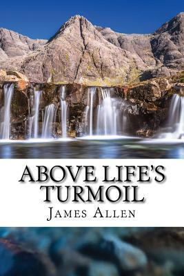 Above Life's Turmoil: (Annotated with Biography about James Allen) by James Allen, Golgotha Press