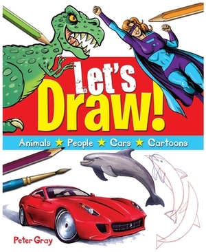 Let's Draw: A Fun Guide to Drawing Everything! by Peter Gray