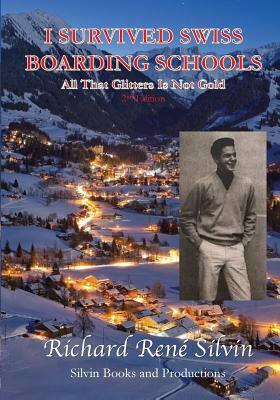 I Survived Swiss Boarding Schools: All That Glitters Is Not Gold by Richard Rene Silvin