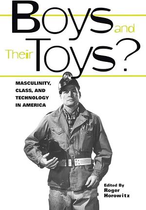 Boys and Their Toys?: Masculinity, Technology, and Class in America by Roger Horowitz