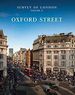 Survey of London: Oxford Street: Volume 53 by Andrew Saint