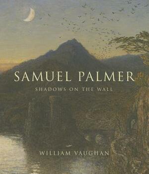 Samuel Palmer: Shadows on the Wall by William Vaughan
