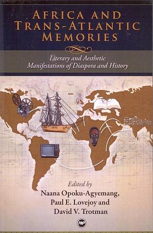 Africa and Trans-Atlantic Memories: Literary and Aesthetic Manifestations of Diaspora and History by Paul E. Lovejoy, David Vincent Trotman, Naana Jane Opoku-Agyemang