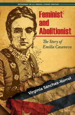 Feminist and Abolitionist: The Story of Emilia Casanova by Virginia Sánchez-Korrol