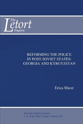 Reforming the Police in Post-Soviet States: Georgia and Kyrgyzstan by Strategic Studies Institute, Erica Marat