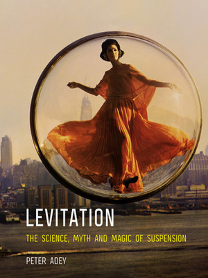 Levitation: The Science, Myth and Magic of Suspension by Peter Adey
