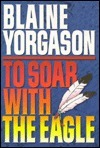 To Soar With the Eagle by Blaine M. Yorgason