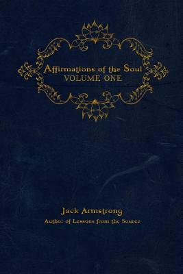 Affirmations of the Soul: Volume One by Jack Armstrong