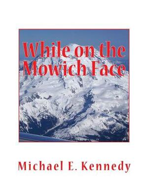 While on the Mowich Face by Michael E. Kennedy