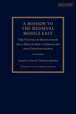 A Mission to the Medieval Middle East: The Travels of Bertrandon de la Brocquière to Jerusalem and Constantinople by Bertrandon de la Brocquière