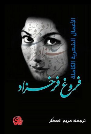 الأعمال الشعرية الكاملة: فروغ فرخزاد by Forugh Farrokhzad, مريم العطار