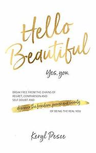 Hello Beautiful: Break free from the chains of regret, comparison, and self-doubt, and discover the freedom, power, and beauty of being the real you. by Keryl Pesce, Keryl Pesce