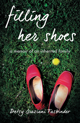 Filling Her Shoes: A Memoir of an Inherited Family by Betsy Graziani Fasbinder