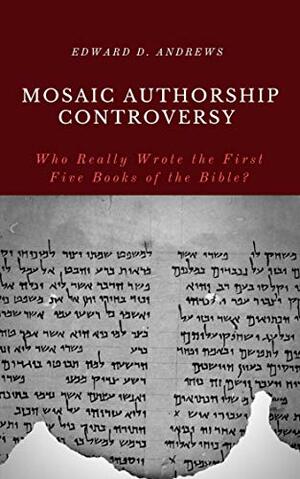 MOSAIC AUTHORSHIP CONTROVERSY: Who Really Wrote the First Five Books of the Bible? by Edward Andrews