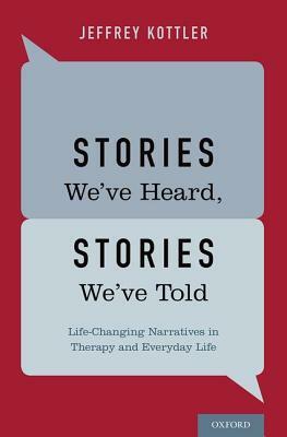 Stories We've Heard, Stories We've Told: Life-Changing Narratives in Therapy and Everyday Life by Jeffrey Kottler