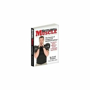 Kettlebell Muscle: The Secrets of Compound Kettlebell Lifting by Geoff Neupert