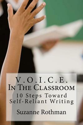 V . O . I . C . E . In The Classroom: 10 Steps Toward Self-Reliant Writing by Suzanne Rothman