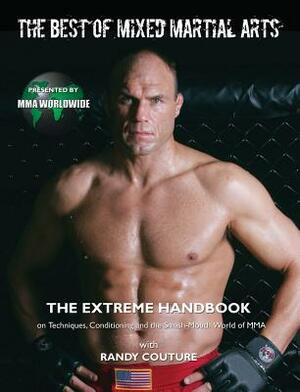 The Best of Mixed Martial Arts: The Extreme Handbook on Techniques, Conditioning, and the Smash-Mouth World of MMA by Mma Worldwide, Randy Couture