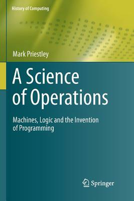 A Science of Operations: Machines, Logic and the Invention of Programming by Mark Priestley