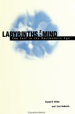 Labyrinths of the Mind: The Self in the Postmodern Age by Daniel R. White, Gert Hellerich