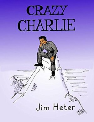 Crazy Charlie: a novel in four parts by Jim Heter