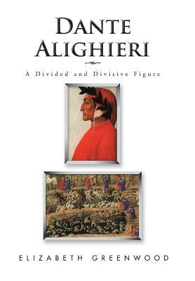 Dante Alighieri: A Divided and Divisive Figure by Elizabeth Greenwood