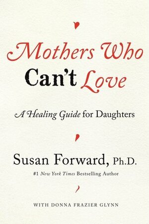 Mothers Who Can't Love: A Healing Guide for Daughters by Donna Frazier, Susan Forward