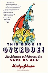 This Book Is Overdue!: How Librarians and Cybrarians Can Save Us All by Marilyn Johnson