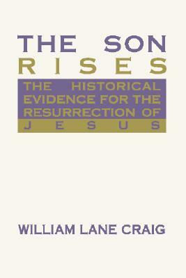 The Son Rises: Historical Evidence for the Resurrection of Jesus by William Lane Craig