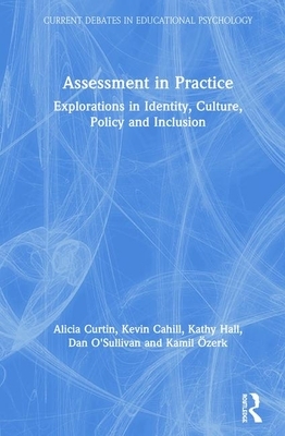 Assessment in Practice: Explorations in Identity, Culture, Policy and Inclusion by Alicia Curtin, Kathy Hall, Kevin Cahill