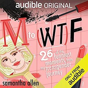 M to (WT)F: Twenty-Six of the Funniest Moments from My Transgender Journey by Samantha Allen